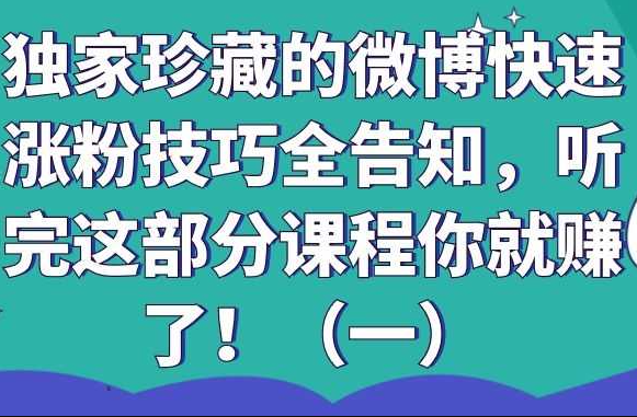 独家珍藏的微博快速涨粉技巧全告知：听完这部分课程你就赚了！