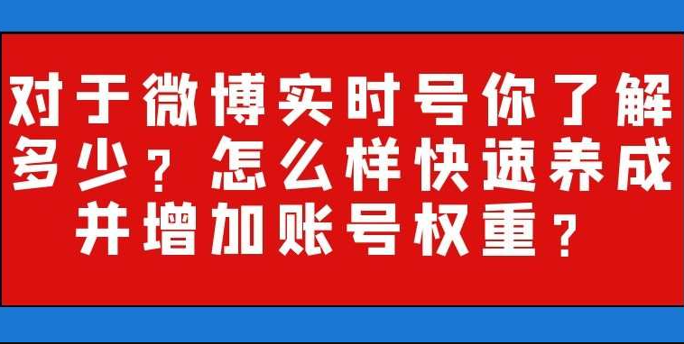 对于微博实时号你了解多少：怎么样快速养成并增加账号权重？