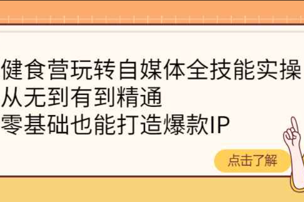 健食营玩转自媒体全技能实操，从无到有到精通，零基础也能打造爆款IP