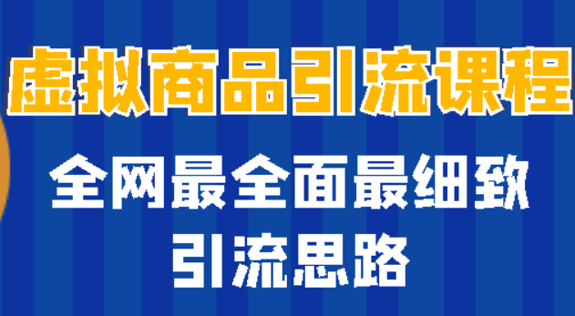 虚拟商品引流课程、全网最全面最细致引流思路